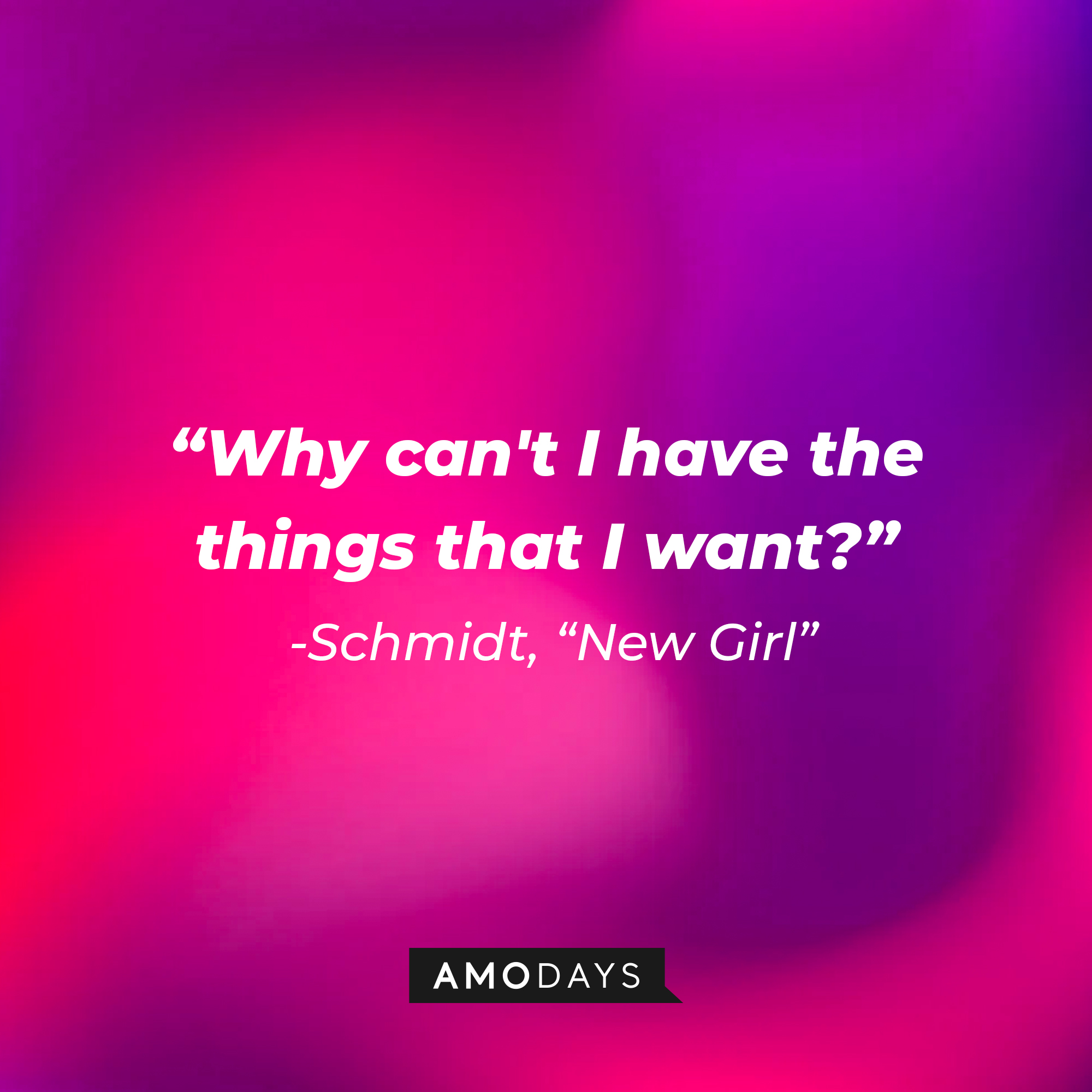 Schmidt's quote: "Why can't I have the things that I want?" | Source: Amodays