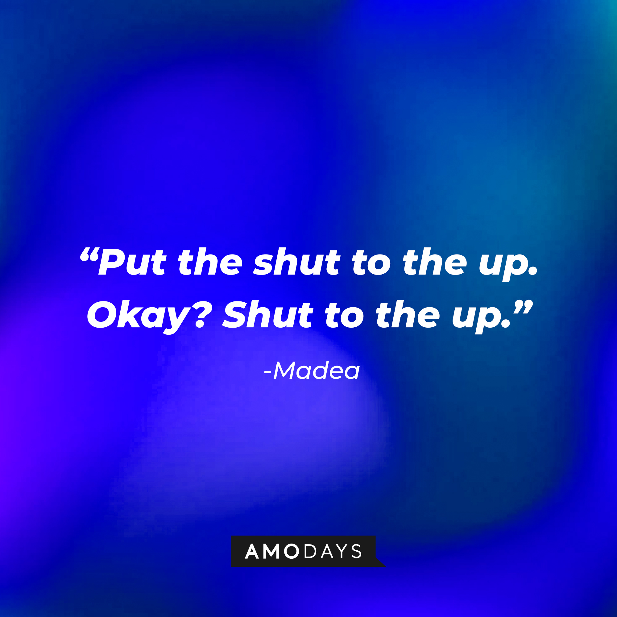 Madea’s quote: “Put the shut to the up. Okay? Shut to the up.” | Source: AmoDays
