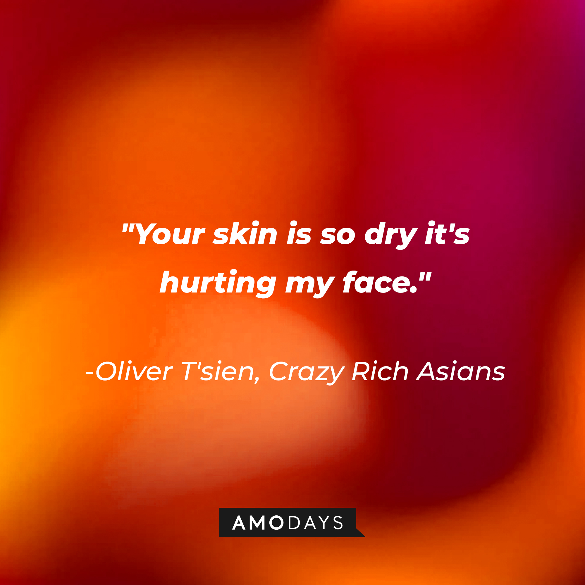 Olvier T'sien's quote: "Your skin is so dry it's hurting my face." | Source: AmoDays