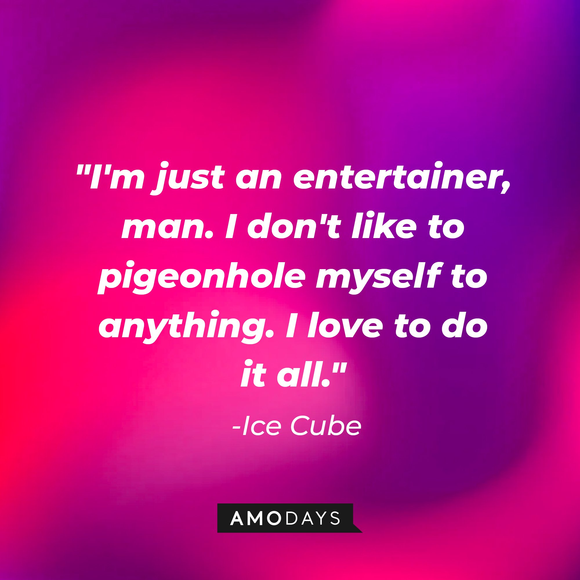 Ice Cube's quote: "I'm just an entertainer, man. I don't like to pigeonhole myself to anything. I love to do it all." — Ice Cube | Image: AmoDays
