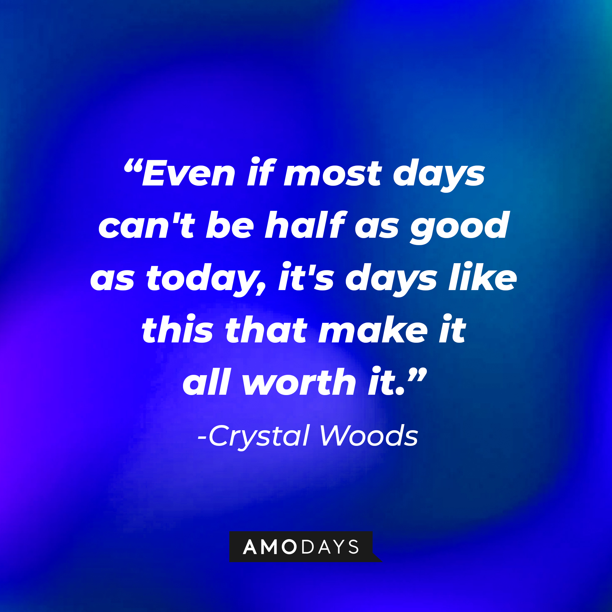 Crystal Woods’ quote: "Even if most days can't be half as good as today, it's days like this that make it all worth it."  | Image: Amodays