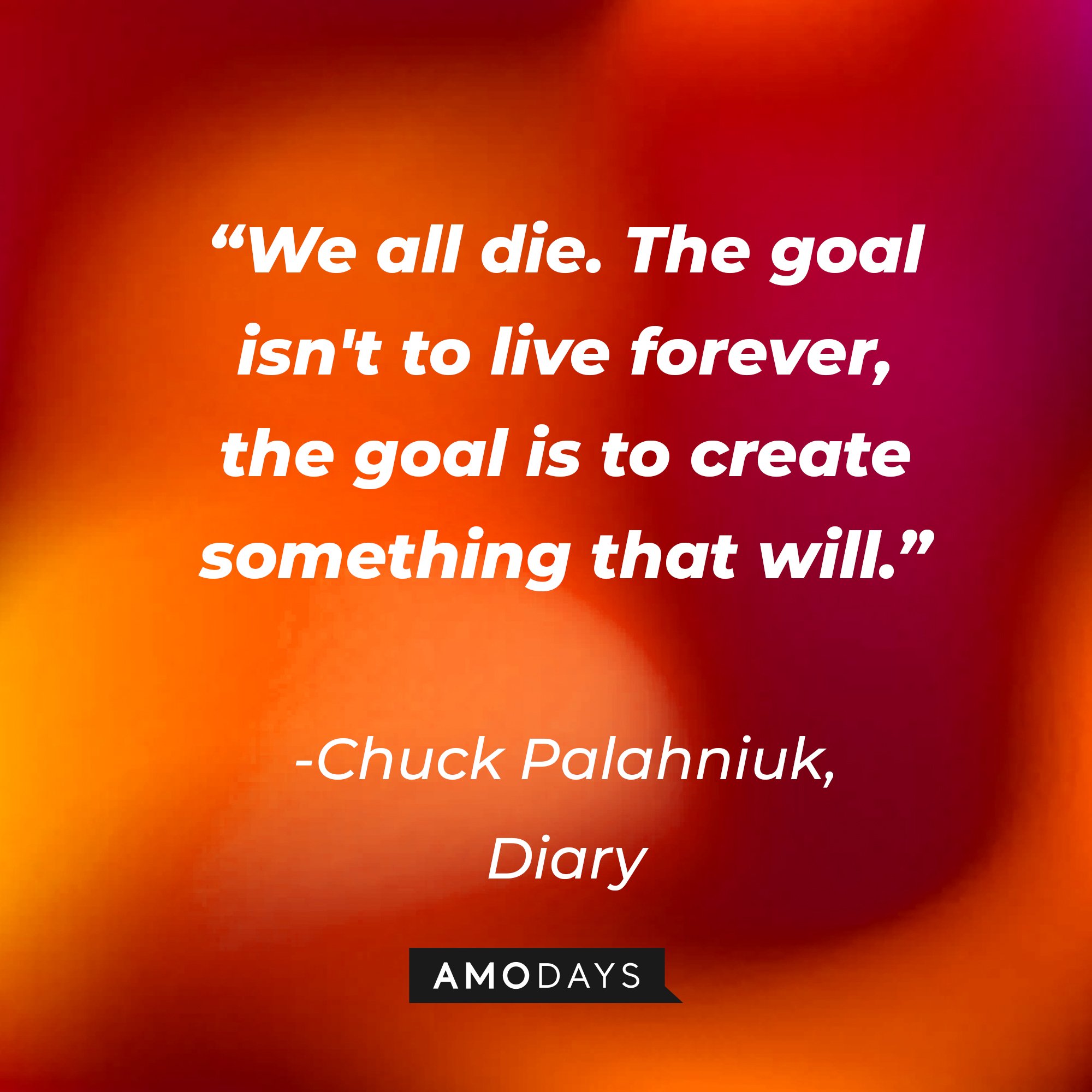 Chuck Palahniuk's quote: "We all die. The goal isn't to live forever, the goal is to create something that will." | Image: Amodays