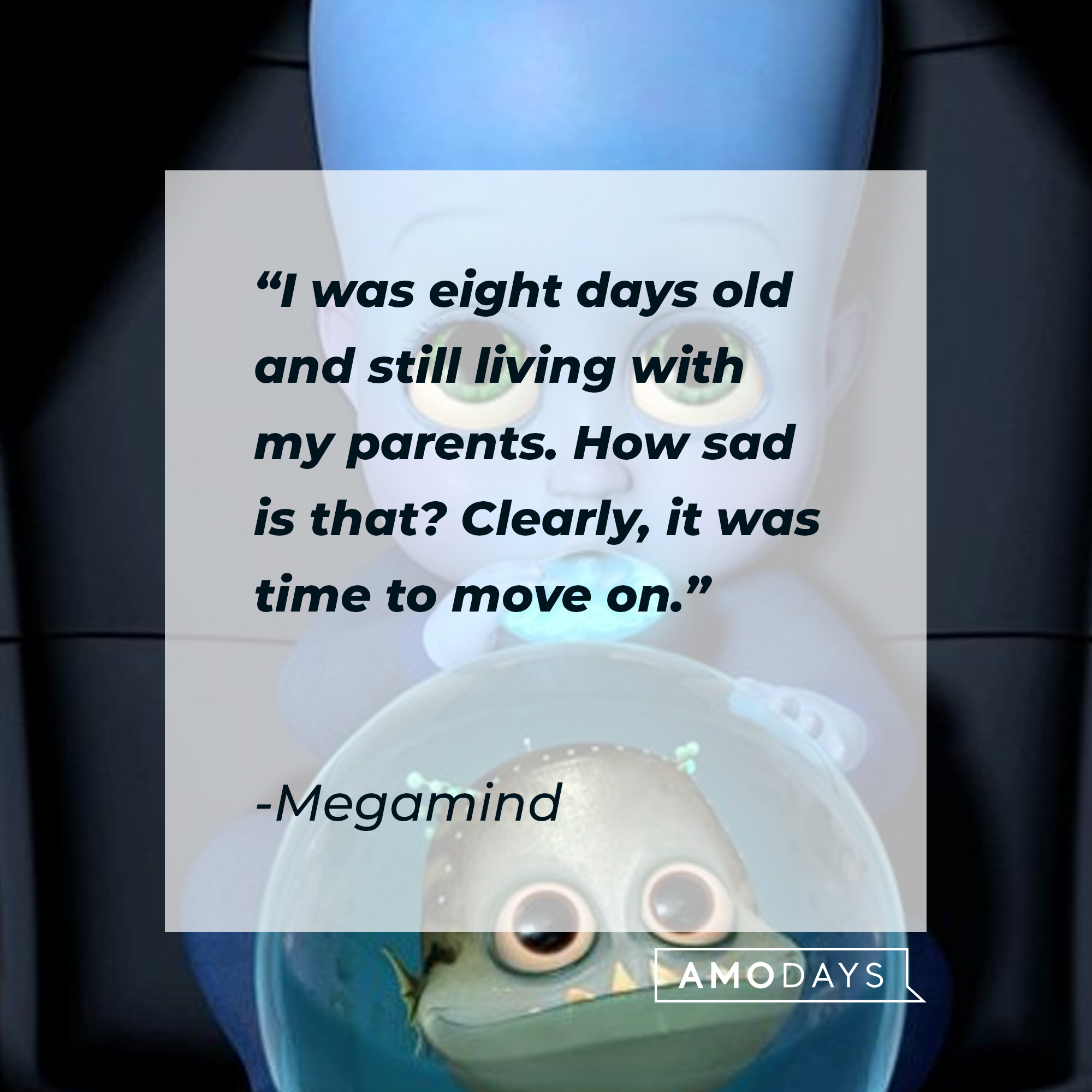 Megamind's quote: "I was eight days old and still living with my parents. How sad is that? Clearly, it was time to move on."| Source: Facebook.com/MegamindUK