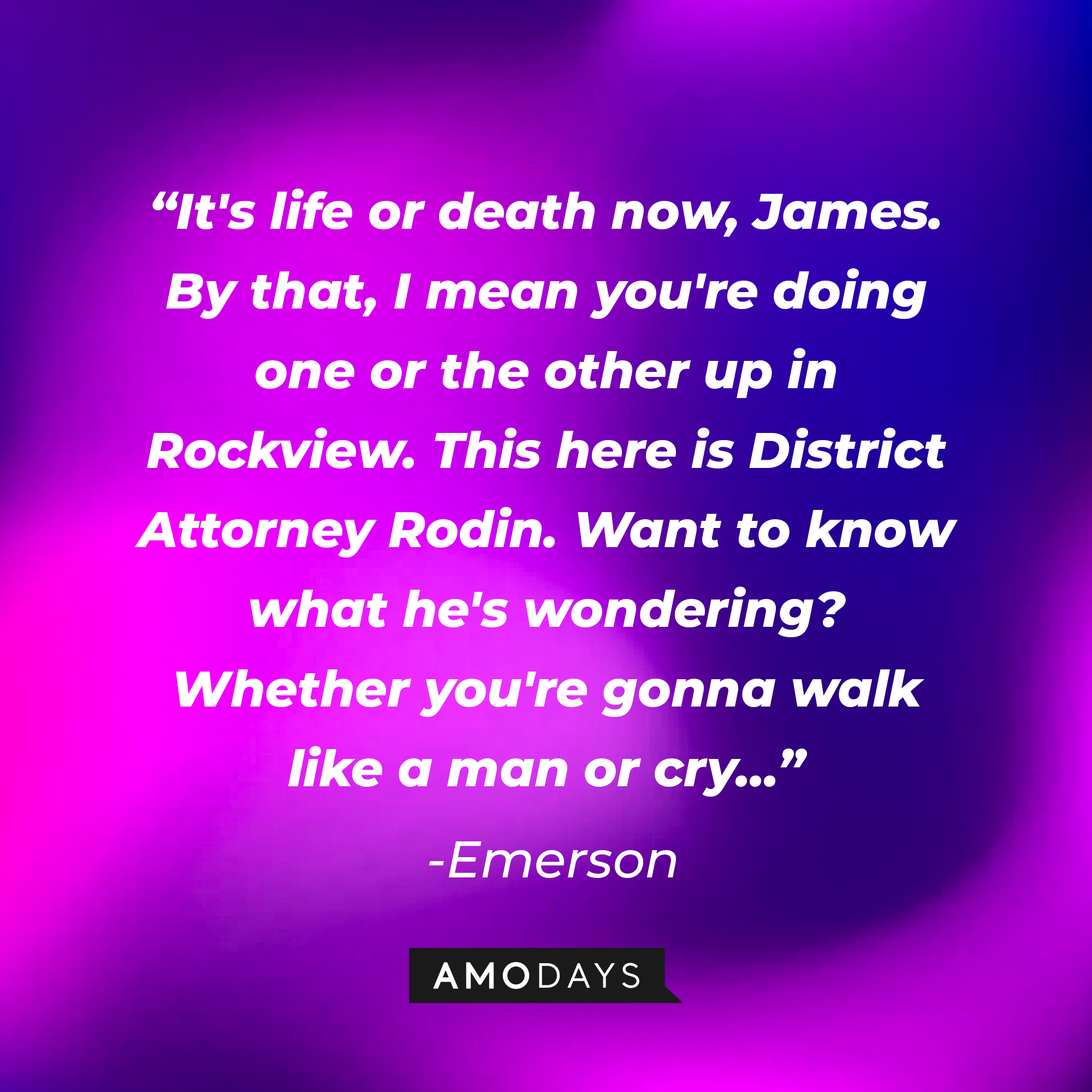 Emerson's quote: "It's life or death now, James. By that, I mean you're doing one or the other up in Rockview. This here is District Attorney Rodin. Want to know what he's wondering? Whether you're gonna walk like a man or cry..." | Source: Amodays