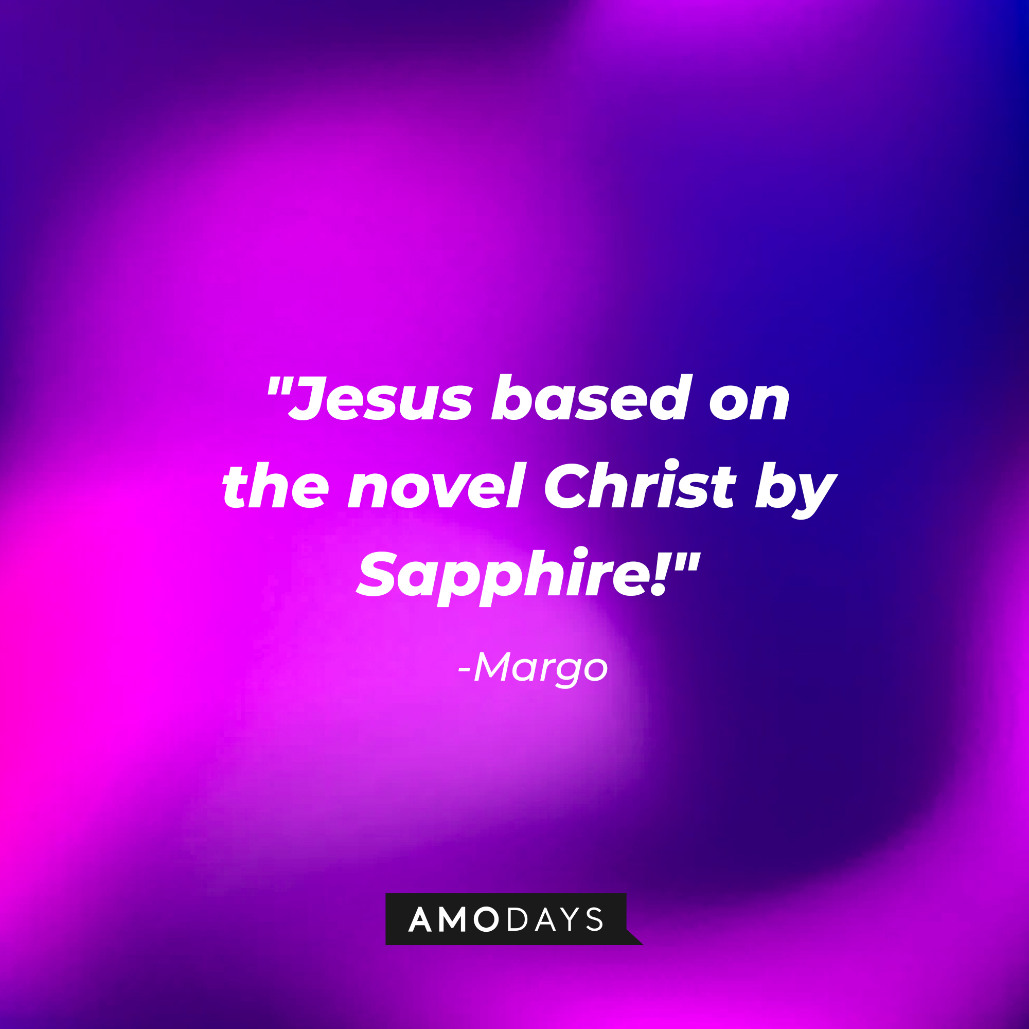 Margo’s quotes: "Jesus based on the novel Christ by Sapphire!" | Source: AmoDays