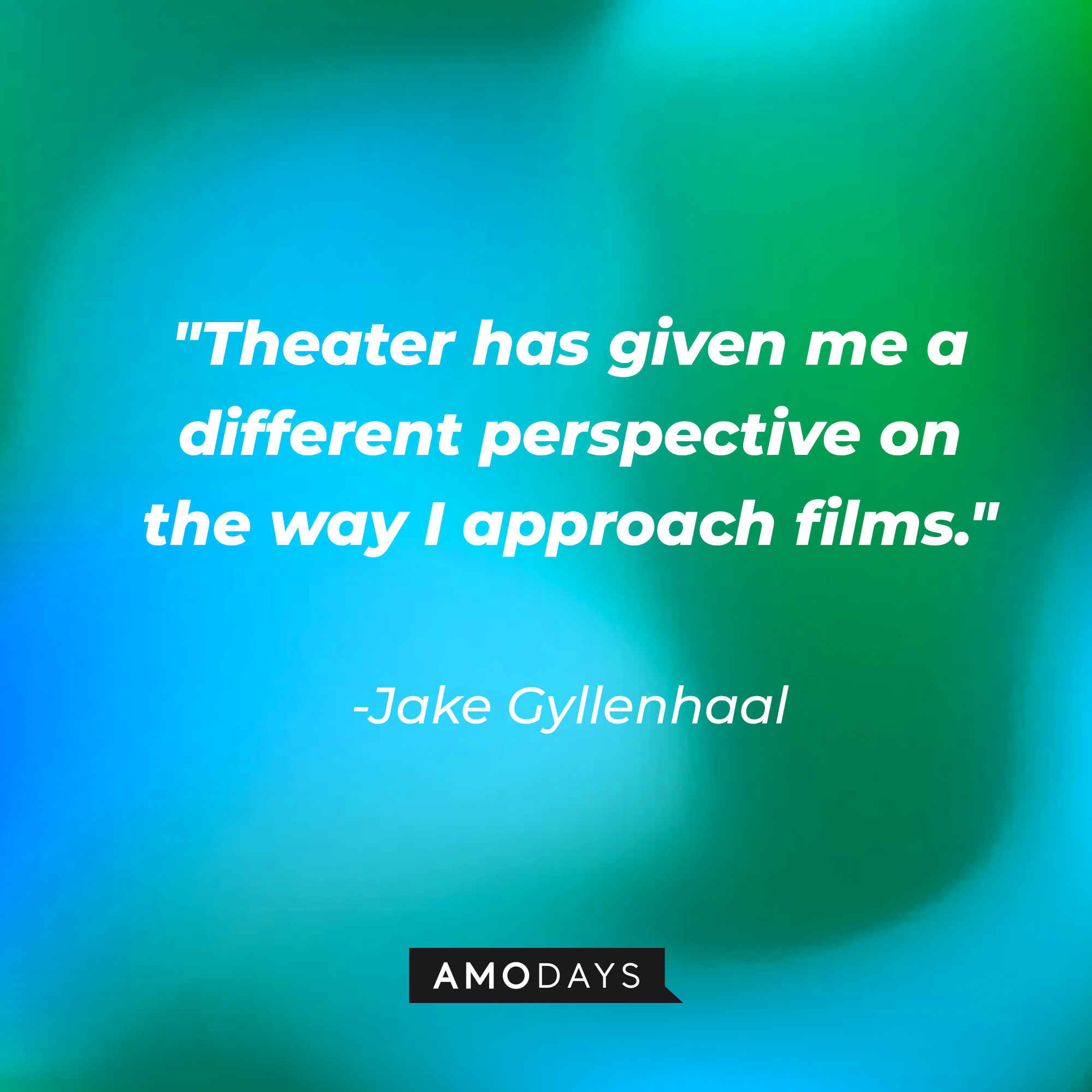 Jake Gyllenhaal's quote: "Theater has given me a different perspective on the way I approach films." | Source: AmoDays