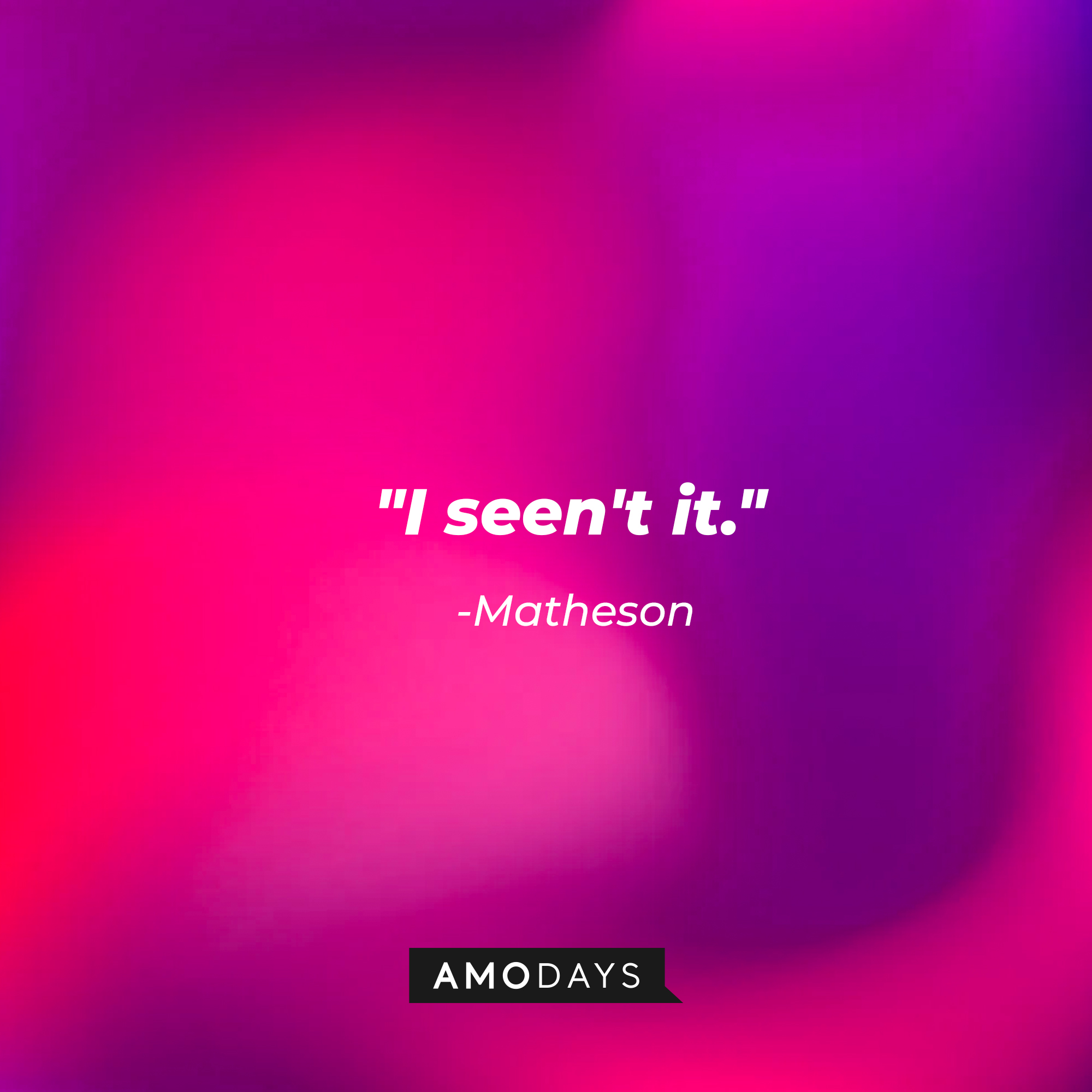 Matheson's quote: "I seen't it." | Source: AmoDays