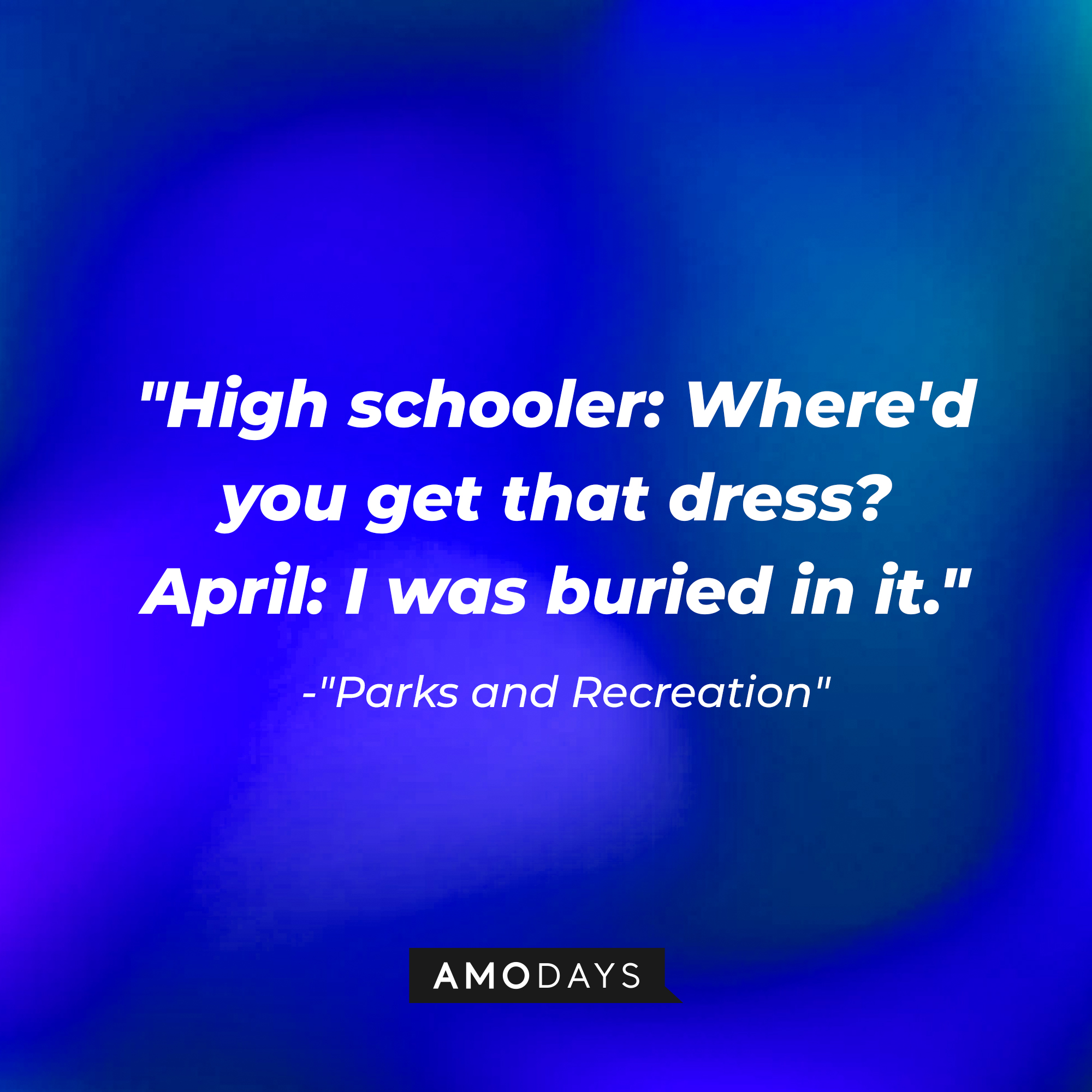 "Parks and Recreations" quote, "High schooler: Where'd you get that dress? April: I was buried in it." | Source: AmoDays