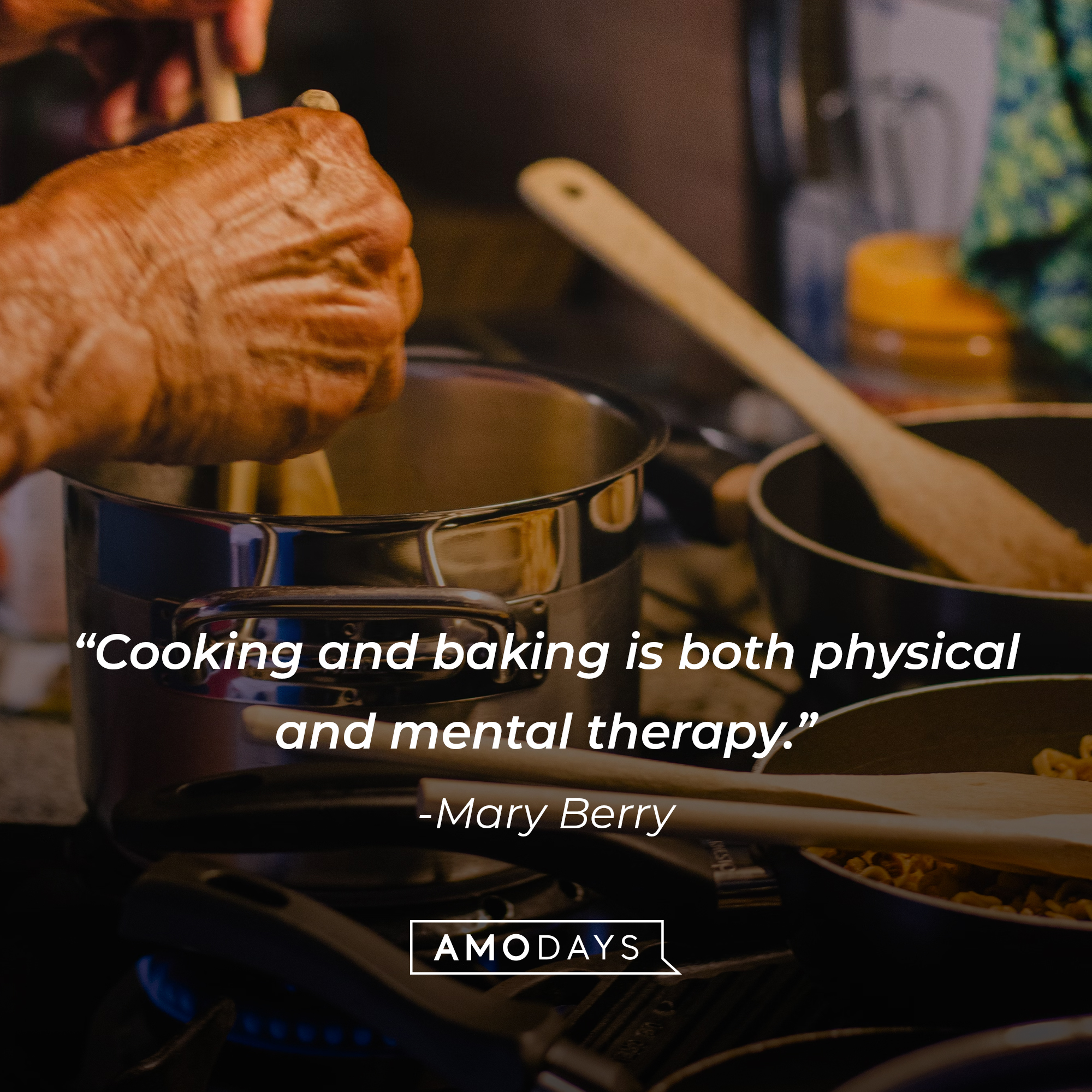 Mary Berry's quote: "Cooking and baking is both physical and mental therapy." Source: Brainyquote