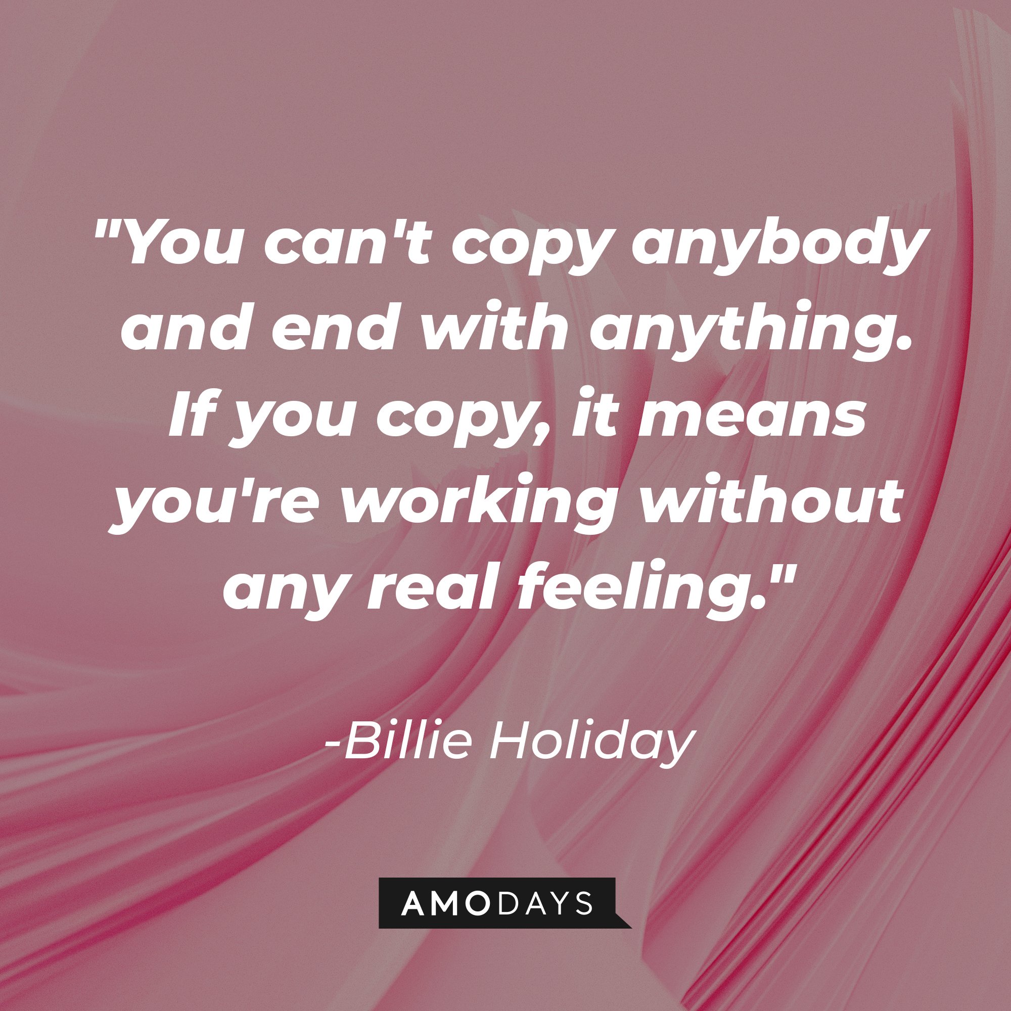 Billie Holiday's quote "You can't copy anybody and end with anything. If you copy, it means you're working without any real feeling." | Source: Unsplash.com