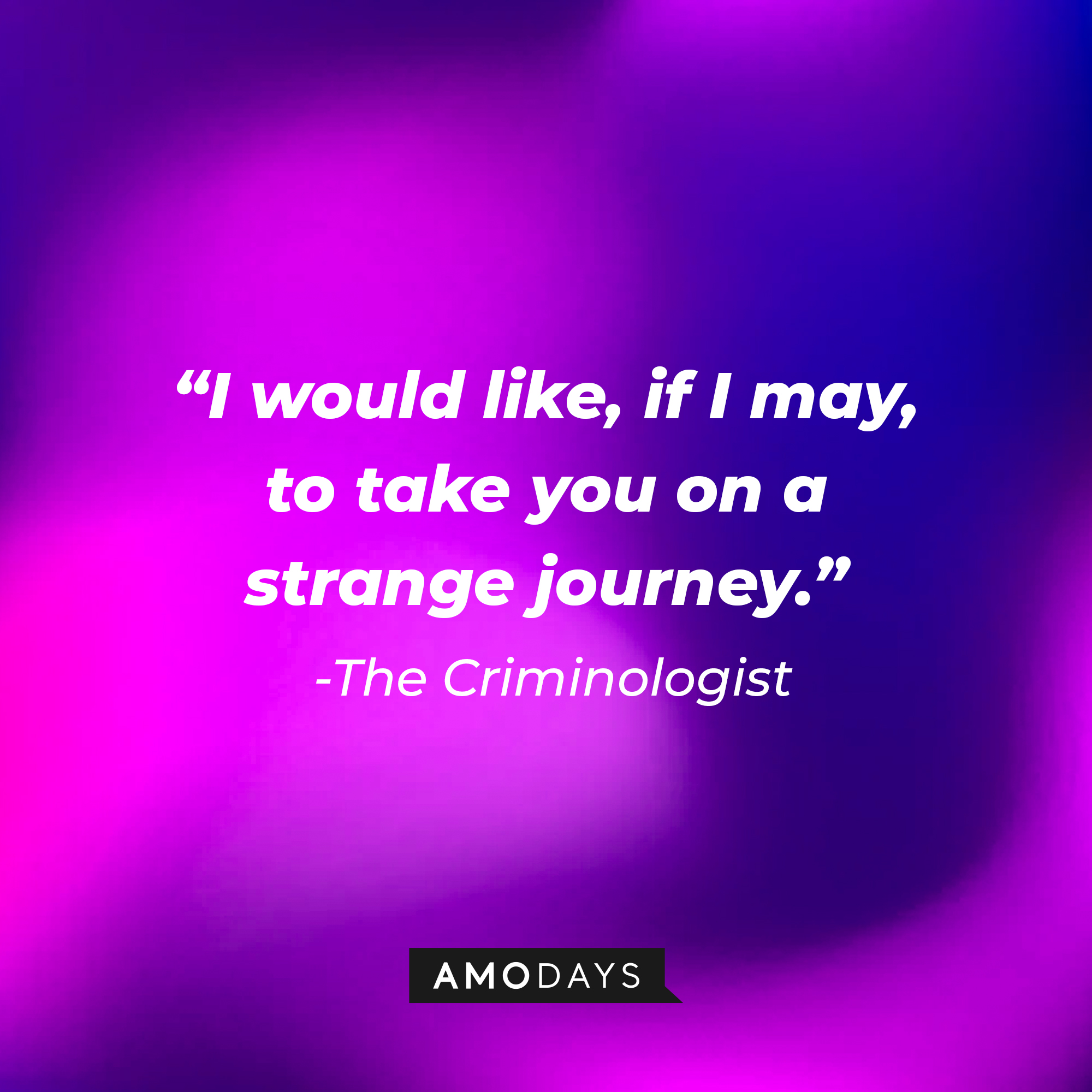 The Criminologist's quote: "I would like, if I may, to take you on a strange journey." | Source: AmoDays