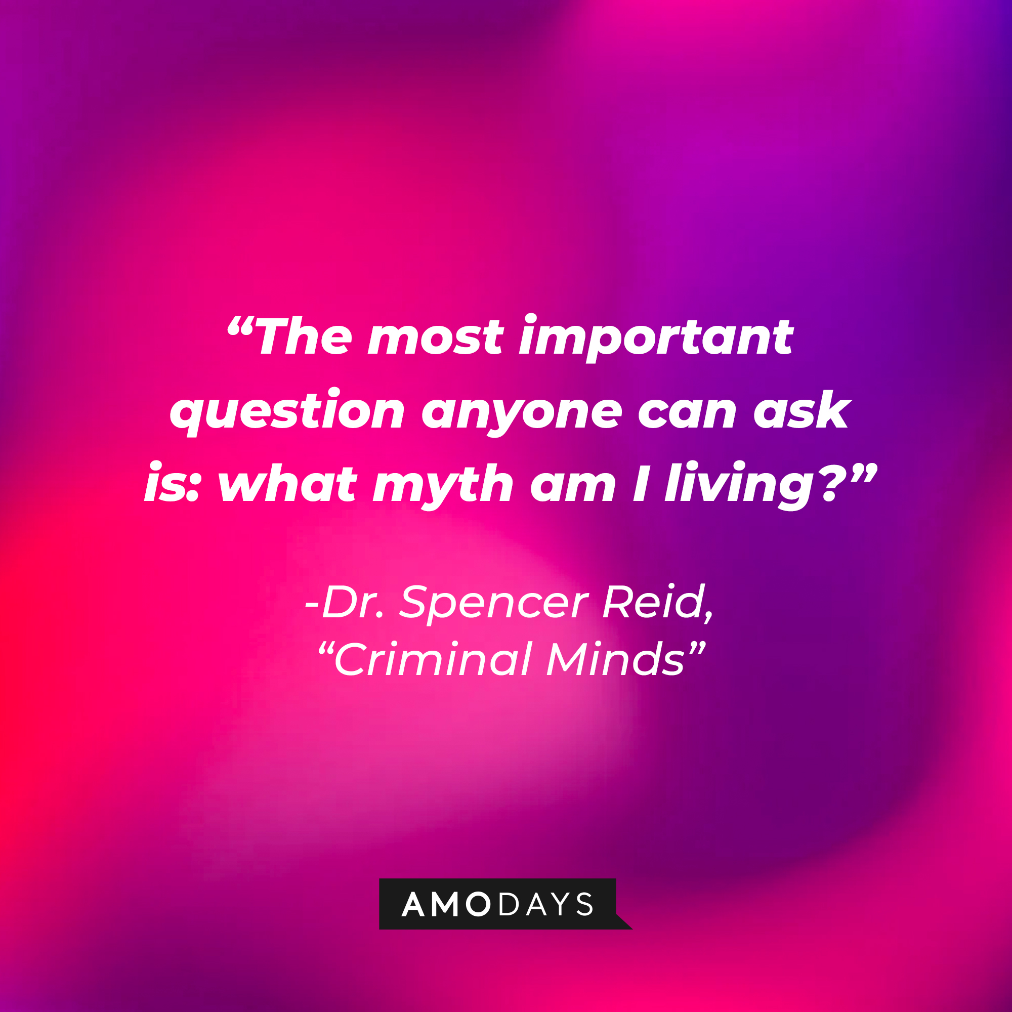 Dr. Spencer Reid's quote: “The most important question anyone can ask is: what myth am I living?” | Source: Amodays