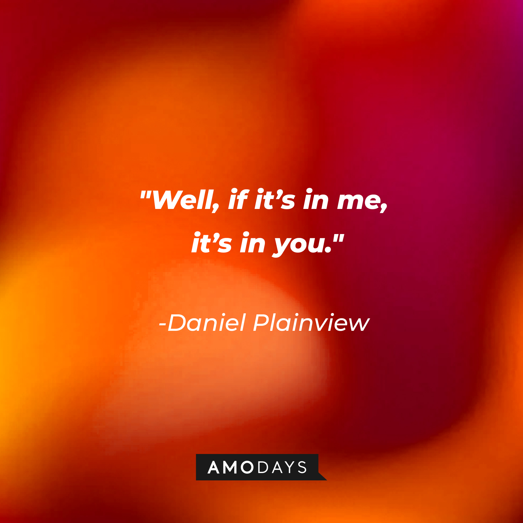 Daniel Plainview’s quote: “Well, if it’s in me, it’s in you.” | Source: AmoDays
