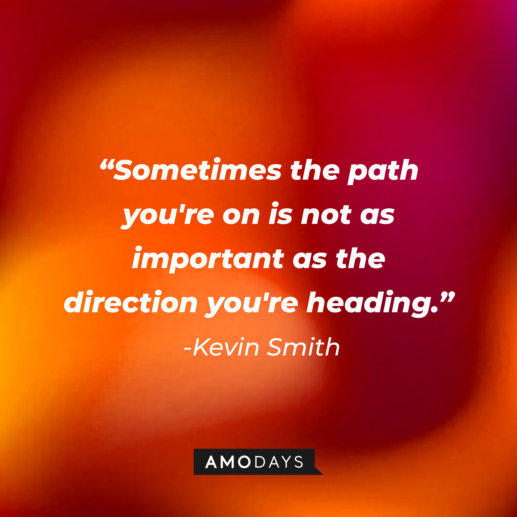 Kevin Smith's quote: “Sometimes the path you're on is not as important as the direction you're heading.” | Source: AmoDays