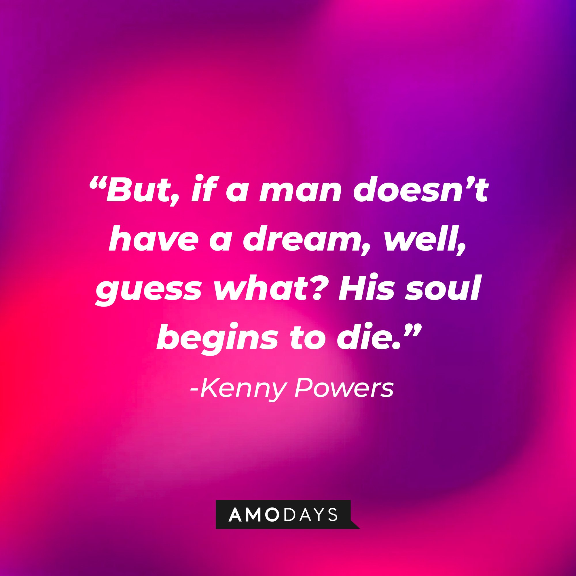  Kenny Powers’ quote: “But, if a man doesn't have a dream, well, guess what? His soul begins to die.” | Image: AmoDays